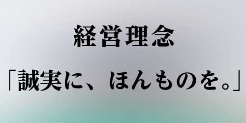 経営理念「誠実に、ほんものを。」